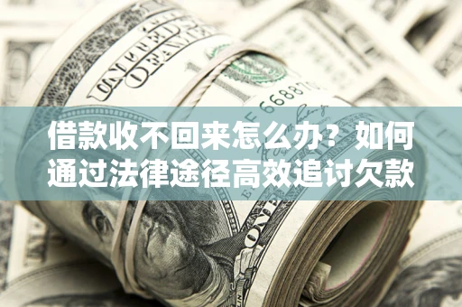 武汉借款收不回来怎么办?如何通过法律途径高效追讨欠款? 武汉借款收不回来怎么办?如何通过法律途径高效追讨欠款?