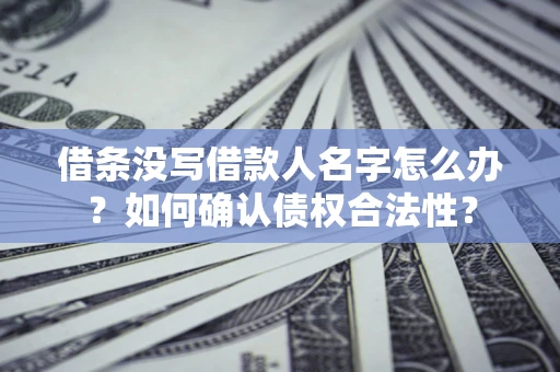 武汉借条没写借款人名字怎么办？如何确认债权合法性？