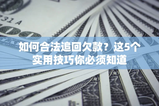 武汉如何合法追回欠款？这5个实用技巧你必须知道