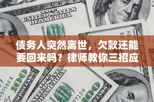 武汉债务人突然离世，欠款还能要回来吗？律师教你三招应对