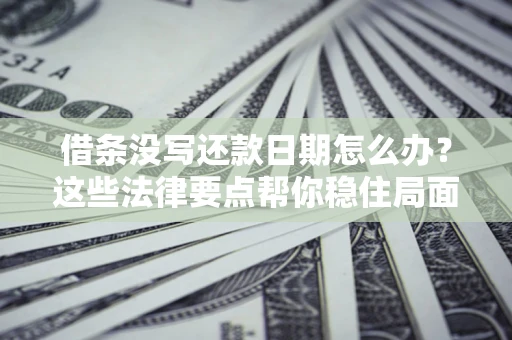 武汉借条没写还款日期怎么办？这些法律要点帮你稳住局面
