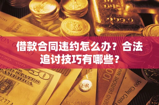 武汉借款合同违约怎么办？合法追讨技巧有哪些？