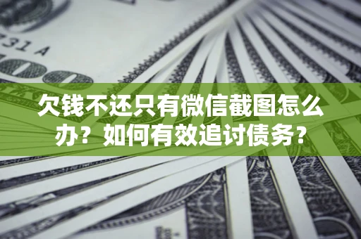武汉欠钱不还只有微信截图怎么办？如何有效追讨债务？