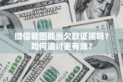 武汉微信截图能当欠款证据吗？如何追讨更有效？