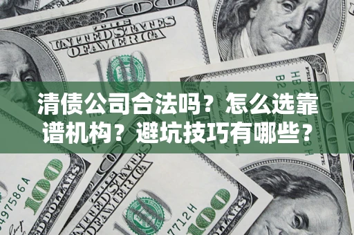 武汉清债公司合法吗？怎么选靠谱机构？避坑技巧有哪些？