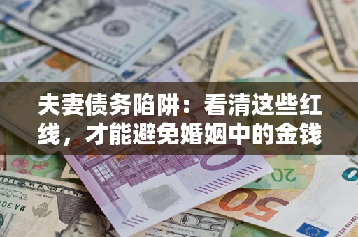 武汉夫妻债务陷阱：看清这些红线，才能避免婚姻中的金钱危机