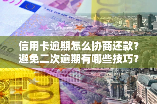 武汉信用卡逾期怎么协商还款？避免二次逾期有哪些技巧？