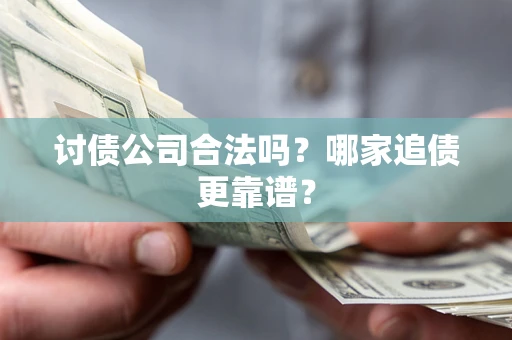 武汉讨债公司合法吗？哪家追债更靠谱？