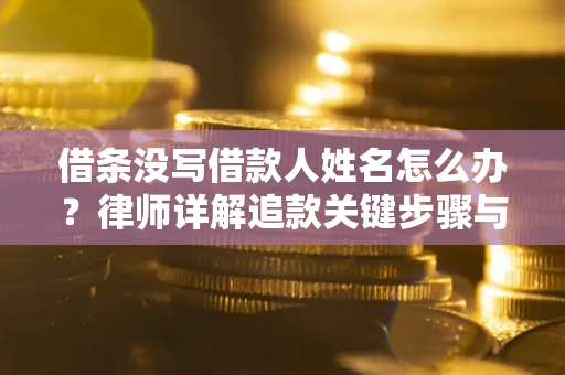 武汉借条没写借款人姓名怎么办？律师详解追款关键步骤与证据链构建