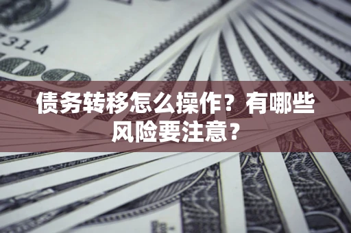 武汉债务转移怎么操作？有哪些风险要注意？