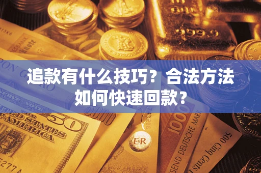 武汉追款有什么技巧？合法方法如何快速回款？