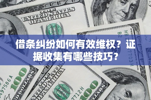 武汉借条纠纷如何有效维权？证据收集有哪些技巧？