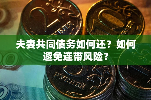武汉夫妻共同债务如何还？如何避免连带风险？