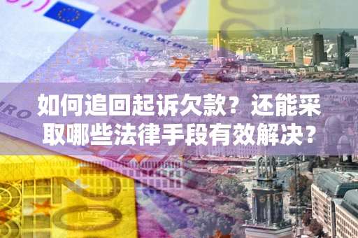 武汉如何追回起诉欠款？还能采取哪些法律手段有效解决？