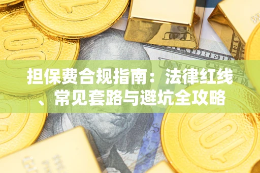武汉担保费合规指南：法律红线、常见套路与避坑全攻略