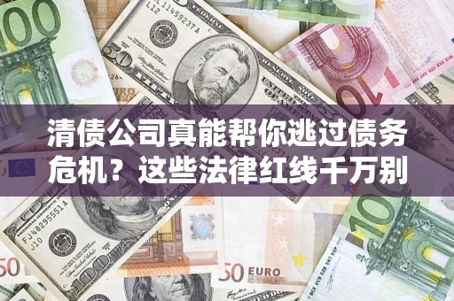 武汉清债公司真能帮你逃过债务危机？这些法律红线千万别踩