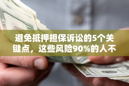 武汉避免抵押担保诉讼的5个关键点，这些风险90%的人不知道！
