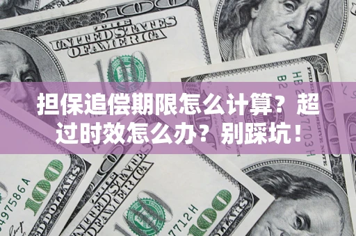 武汉担保追偿期限怎么计算？超过时效怎么办？别踩坑！