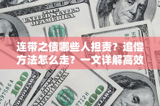武汉连带之债哪些人担责？追偿方法怎么走？一文详解高效维权流程