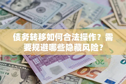 武汉债务转移如何合法操作？需要规避哪些隐藏风险？