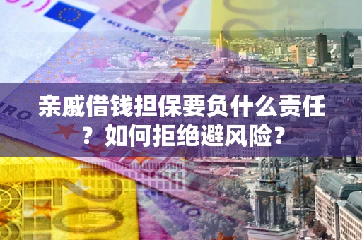 武汉亲戚借钱担保要负什么责任？如何拒绝避风险？