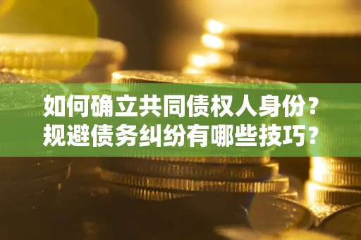 武汉如何确立共同债权人身份？规避债务纠纷有哪些技巧？