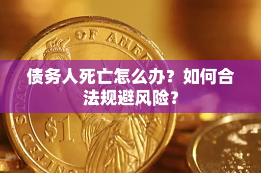 武汉债务人死亡怎么办？如何合法规避风险？