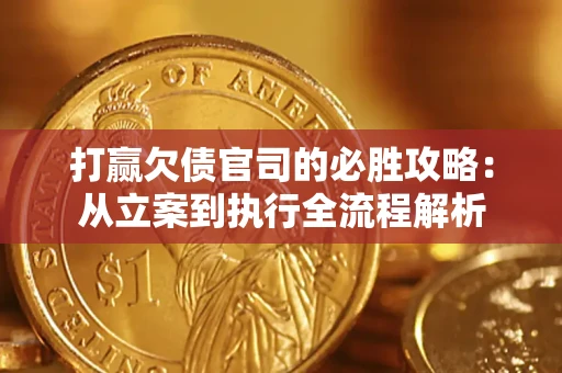 武汉打赢欠债官司的必胜攻略：从立案到执行全流程解析