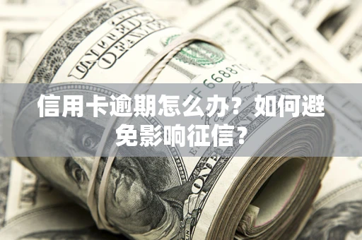 武汉信用卡逾期怎么办？如何避免影响征信？
