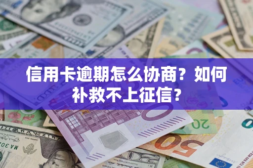 武汉信用卡逾期怎么协商？如何补救不上征信？