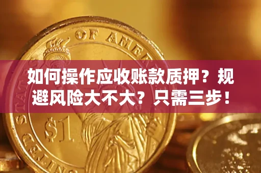 武汉如何操作应收账款质押？规避风险大不大？只需三步！