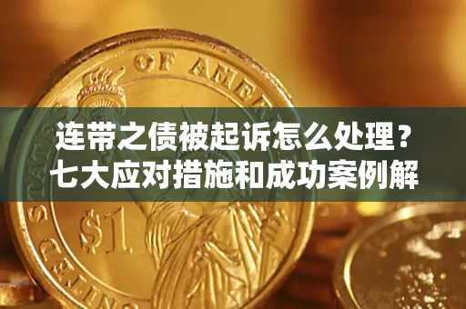 武汉连带之债被起诉怎么处理？七大应对措施和成功案例解析