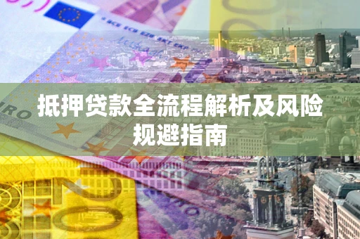 武汉抵押贷款全流程解析及风险规避指南