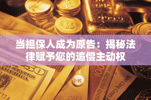 武汉当担保人成为原告：揭秘法律赋予您的追偿主动权