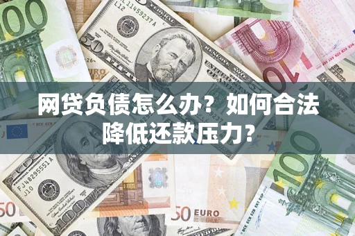 武汉网贷负债怎么办？如何合法降低还款压力？