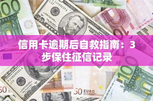 武汉信用卡逾期后自救指南：3步保住征信记录