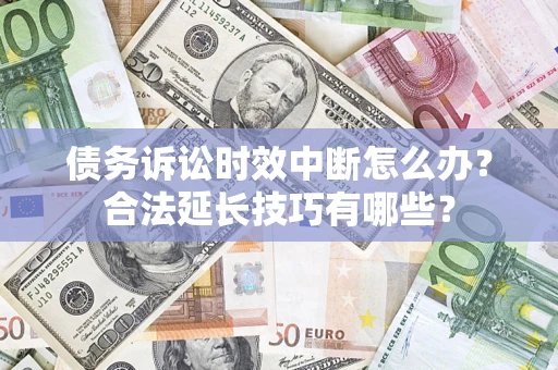 武汉债务诉讼时效中断怎么办？合法延长技巧有哪些？