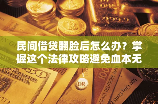 武汉民间借贷翻脸后怎么办？掌握这个法律攻略避免血本无归