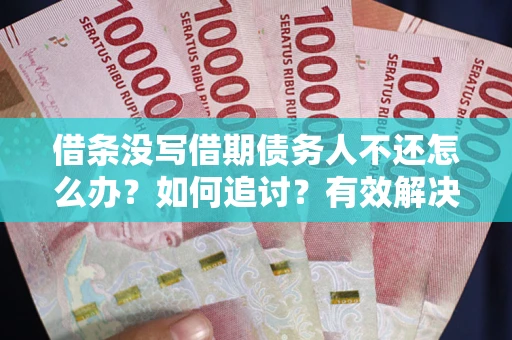 武汉借条没写借期债务人不还怎么办？如何追讨？有效解决方案！