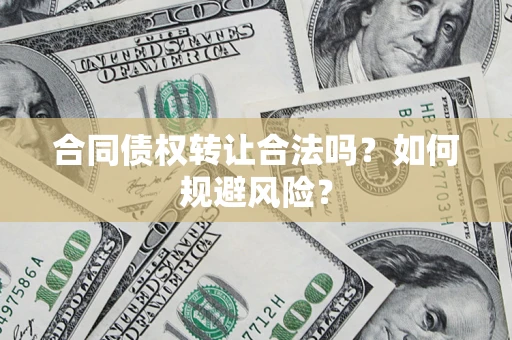 武汉合同债权转让合法吗？如何规避风险？