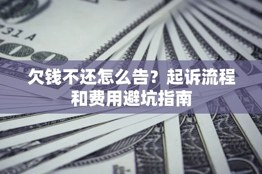 武汉欠钱不还怎么告?起诉流程和费用避坑指南 武汉欠钱不还怎么告?起诉流程和费用避坑指南