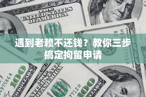 武汉遇到老赖不还钱？教你三步搞定拘留申请