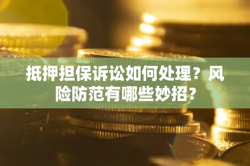 武汉抵押担保诉讼如何处理？风险防范有哪些妙招？