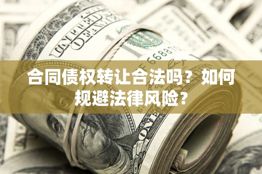 武汉合同债权转让合法吗？如何规避法律风险？