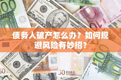 武汉债务人破产怎么办？如何规避风险有妙招？