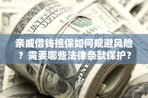 武汉亲戚借钱担保如何规避风险？需要哪些法律条款保护？