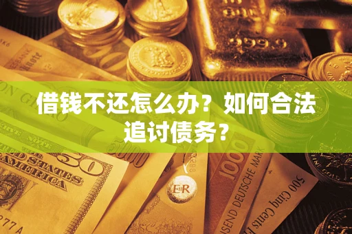 武汉借钱不还怎么办？如何合法追讨债务？