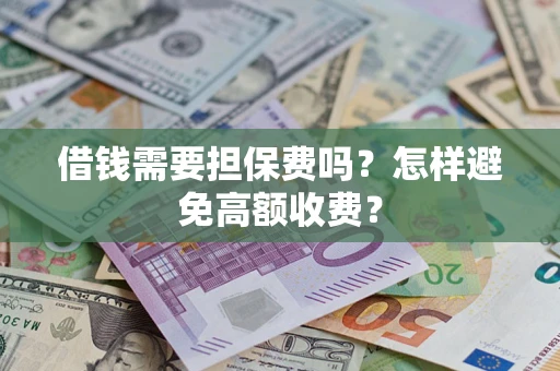 武汉借钱需要担保费吗？怎样避免高额收费？