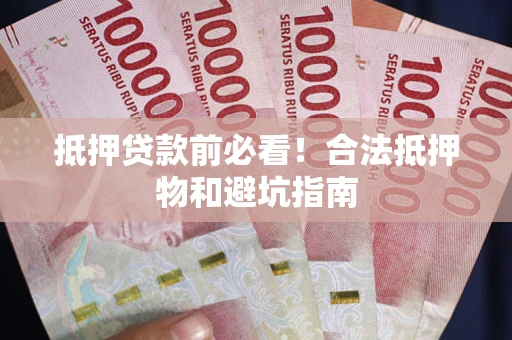武汉抵押贷款前必看！合法抵押物和避坑指南