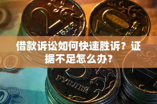 武汉借款诉讼如何快速胜诉？证据不足怎么办？